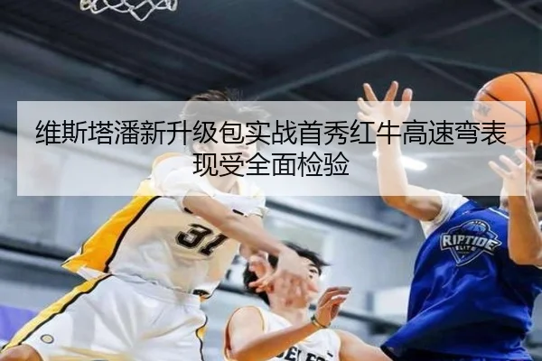 维斯塔潘新升级包实战首秀红牛高速弯表现受全面检验