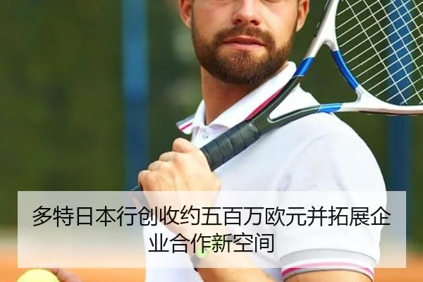 多特日本行创收约五百万欧元并拓展企业合作新空间