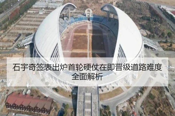 石宇奇签表出炉首轮硬仗在即晋级道路难度全面解析