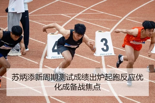苏炳添新周期测试成绩出炉起跑反应优化成备战焦点